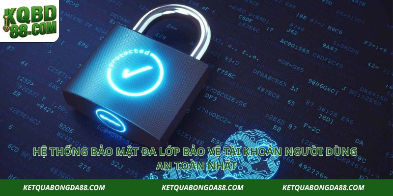 Hệ thống bảo mật đa lớp bảo vệ tài khoản người dùng an toàn nhất